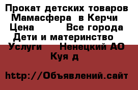 Прокат детских товаров “Мамасфера“ в Керчи › Цена ­ 500 - Все города Дети и материнство » Услуги   . Ненецкий АО,Куя д.